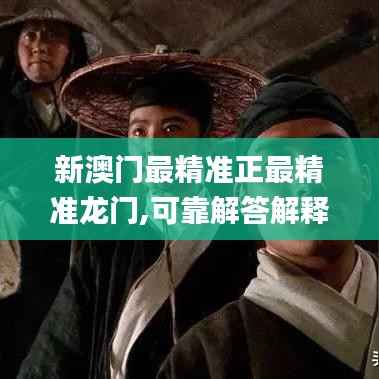 新澳门最精准正最精准龙门,可靠解答解释落实_体验版7.859