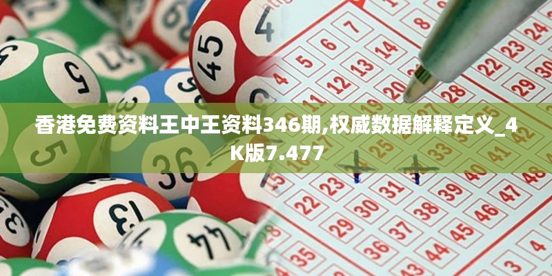 香港免费资料王中王资料346期,权威数据解释定义_4K版7.477