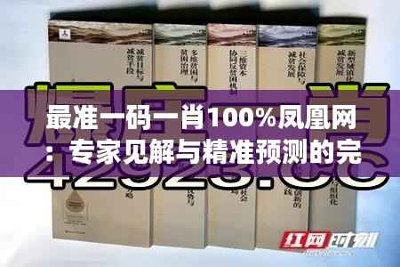最准一码一肖100%凤凰网：专家见解与精准预测的完美结合