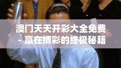 澳门天天开彩大全免费 - 赢在博彩的终极秘籍