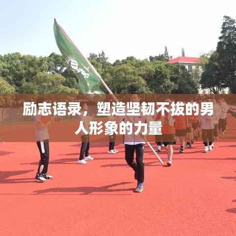 励志语录，塑造坚韧不拔的男人形象的力量