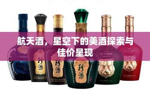 航天酒,星空下的美酒探索与佳价呈现