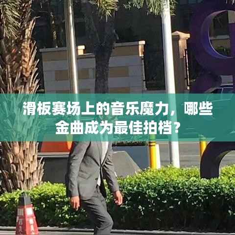 滑板赛场上的音乐魔力,哪些金曲成为最佳拍档?
