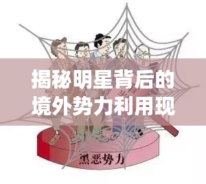 揭秘明星背后的境外势力利用现象，深度探究背后的真相