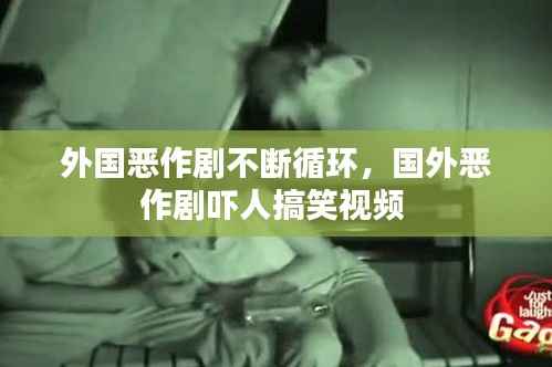 外国恶作剧不断循环,国外恶作剧吓人搞笑视频