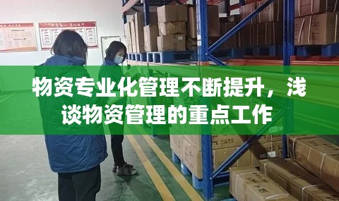 物资专业化管理不断提升,浅谈物资管理的重点工作