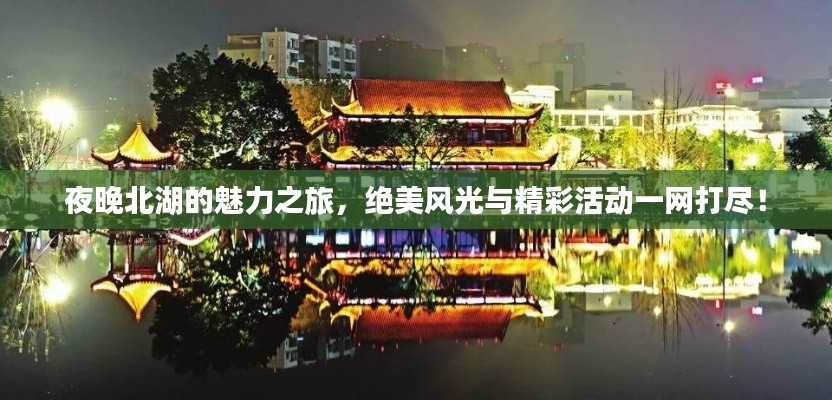 夜晚北湖的魅力之旅,绝美风光与精彩活动一网打尽!